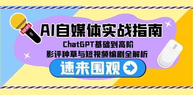 AI自媒体实战指南，ChatGPT基础到高阶，影评种草与短视频编剧全解析-星火轻创
