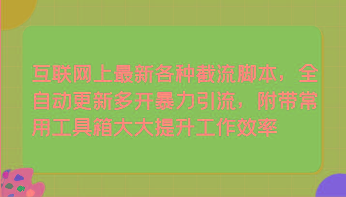 互联网上最新各种截流脚本，全自动更新多开暴力引流，附带常用工具箱大大提升工作效率-星火轻创