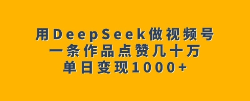 用DeepSeek做视频号，一条作品点赞几十万，单日变现1k-小艾项目网