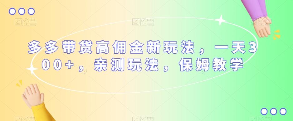 多多带货高佣金新玩法，一天300+，亲测玩法，保姆教学-小艾项目网