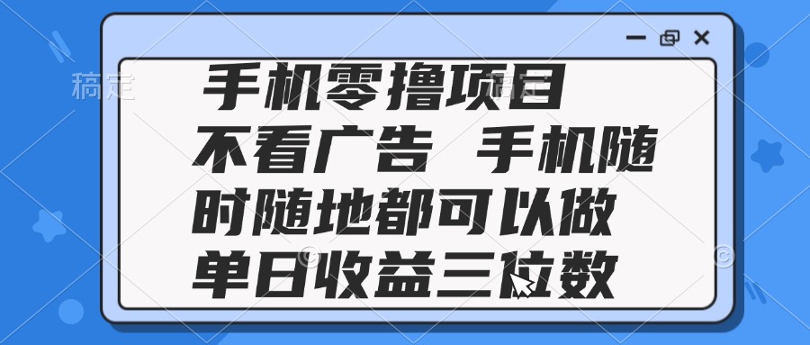 2025手机零撸项目 不看广告 手机随时可做 单日收益三位数-星火轻创
