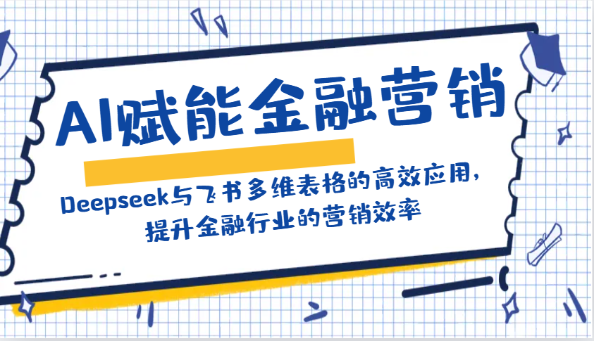 AI赋能金融营销：Deepseek与飞书多维表格的高效应用，提升金融行业的营销效率-星火轻创