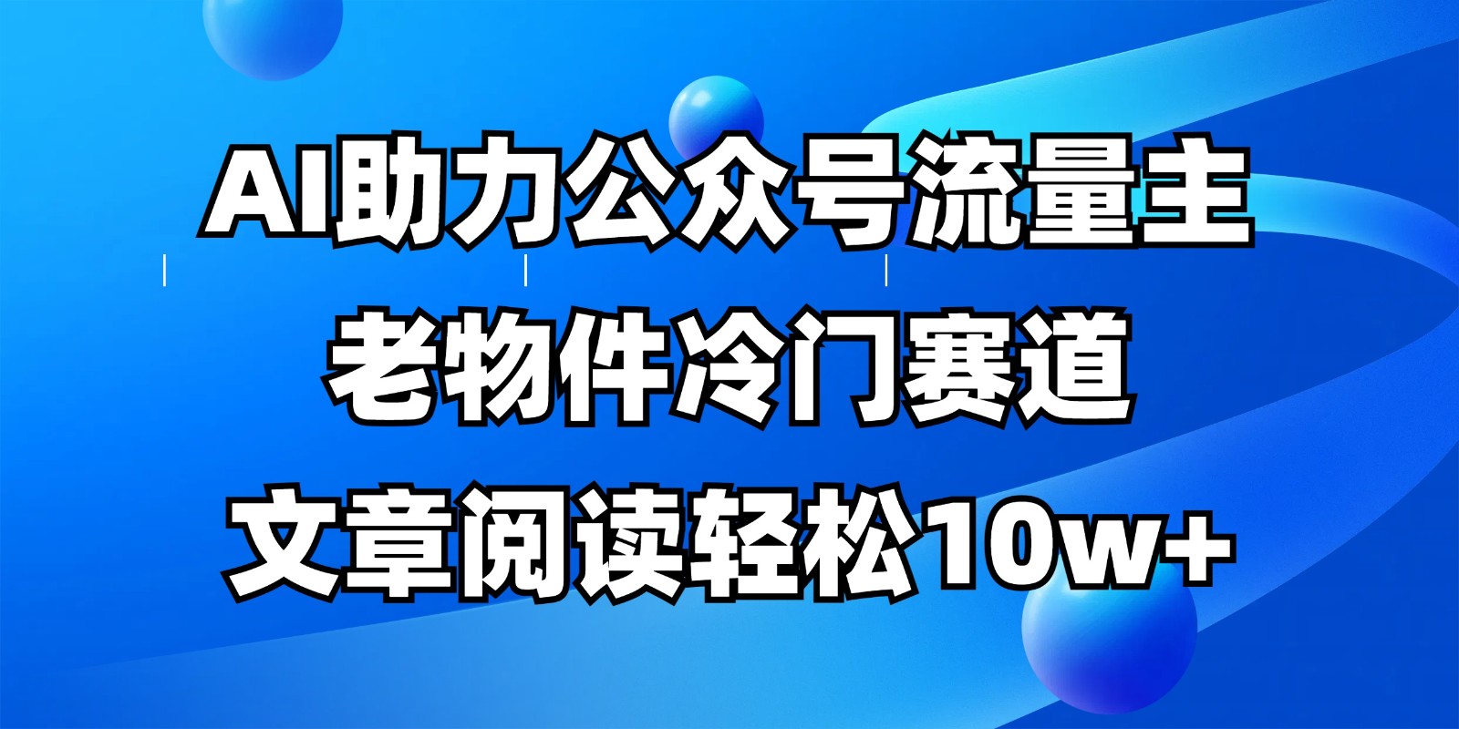 公众号流量主冷门赛道，AI助力，文章阅读轻松10w+，全流程详细教程-星火轻创