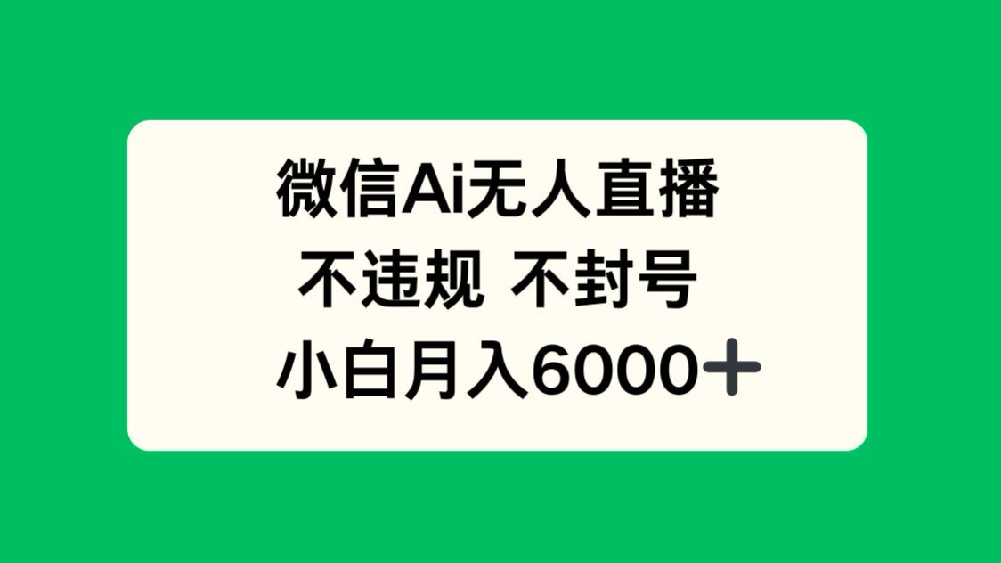 微信AI无人直播，不违规 不封号 ，小白月入6000+-星火轻创