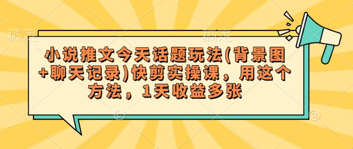 小说推文今天话题玩法(背景图+聊天记录)快剪实操课,用这个方法,1天收益多张