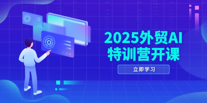 2025外贸AI特训营开课：涵盖品牌选品/AI建站/主动/被动获客/社媒开发/等等-星火轻创