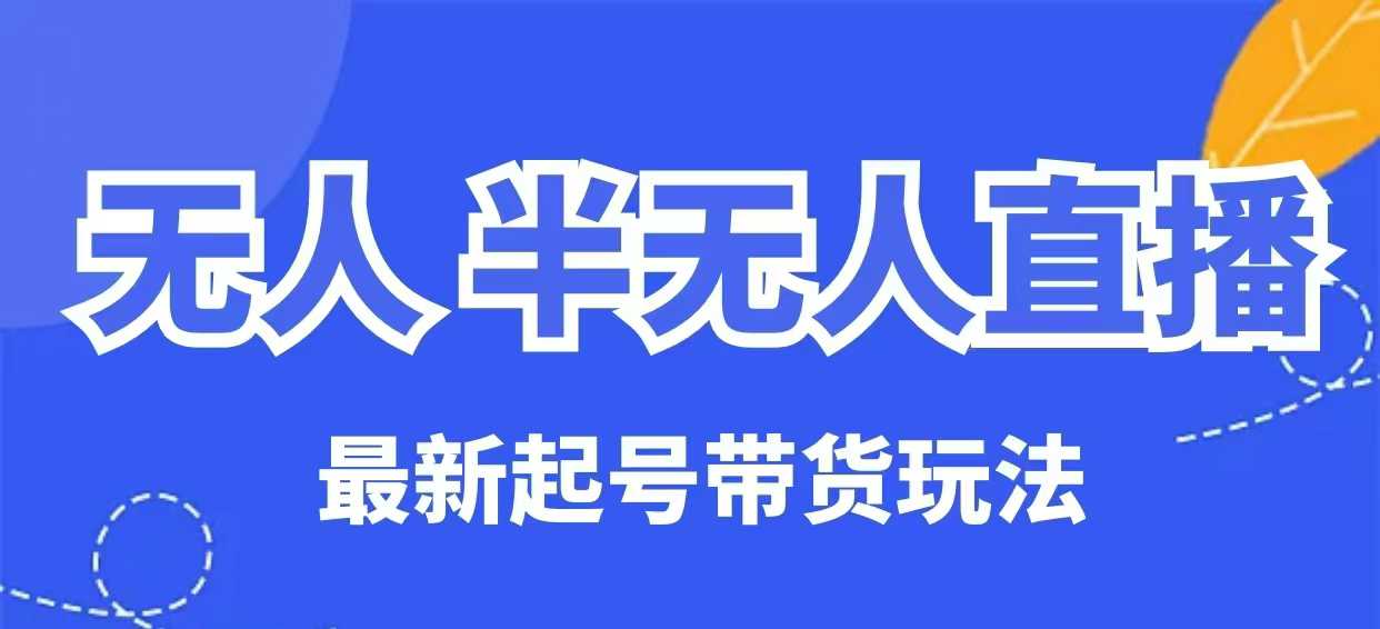 无人半无人直播最新起号带货玩法，全是干货(保姆级教程)-星火轻创