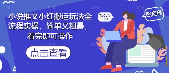 小说推文小红搬运玩法全流程实操，简单又粗暴，看完即可操作-星火轻创