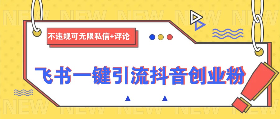 飞书一键引流抖音创业粉，不违规可 无限私信+评论-星火轻创