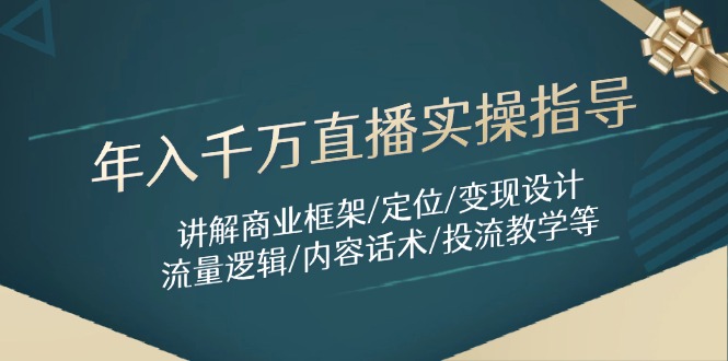 年入千万直播实操指导：讲解商业框架/定位/变现设计/流量逻辑/内容话术/等-星火轻创