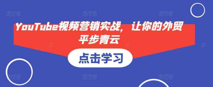 YouTube视频营销实战，让你的外贸平步青云-星火轻创