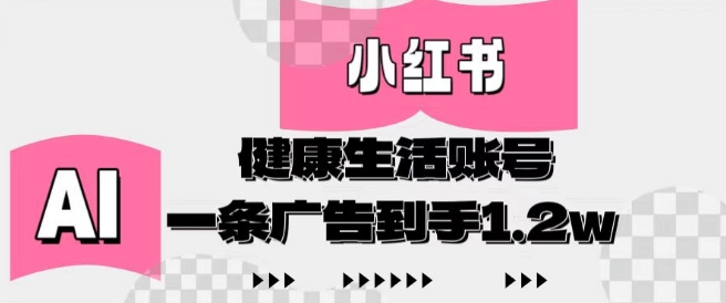 小红书AI健康生活账号，作品制作简单好变现，一条广告到手1.2w-星火轻创