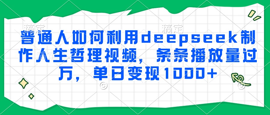 普通人如何利用deepseek制作人生哲理视频,条条播放量过万,单日变现1000+-星火轻创
