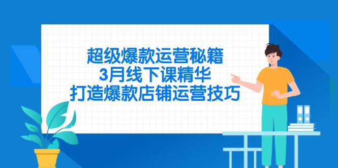 超级爆款运营秘籍，3月线下课精华，打造爆款店铺运营技巧-星火轻创