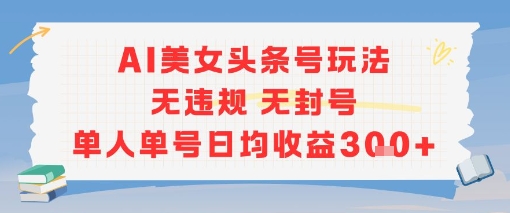 AI美女头条号玩法无违规无封号单人单号日均收益3张-星火轻创