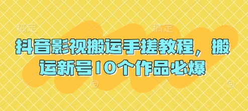 抖音影视搬运手搓教程，搬运新号10个作品必爆-星火轻创