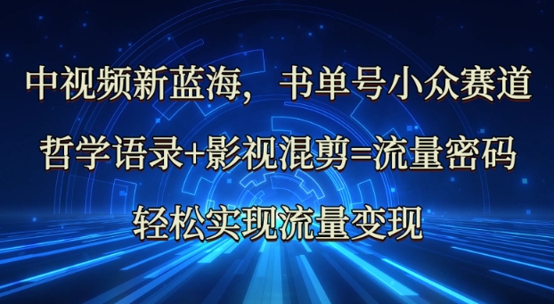 中视频新蓝海：哲学语录+影视混剪=流量密码，轻松实现流量变现-星火轻创