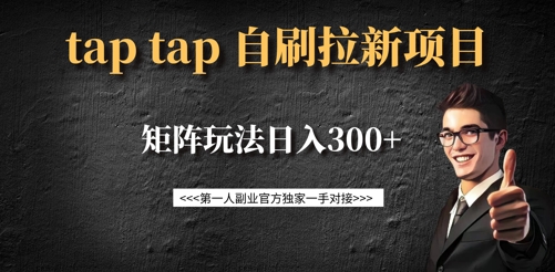 taptap拉新自刷项目，一个新用户14元，矩阵玩法日入300+-星火轻创