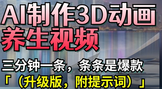 AI制作3D动画养生视频，三分钟一条，条条是爆款(升级版，附提示词)-星火轻创