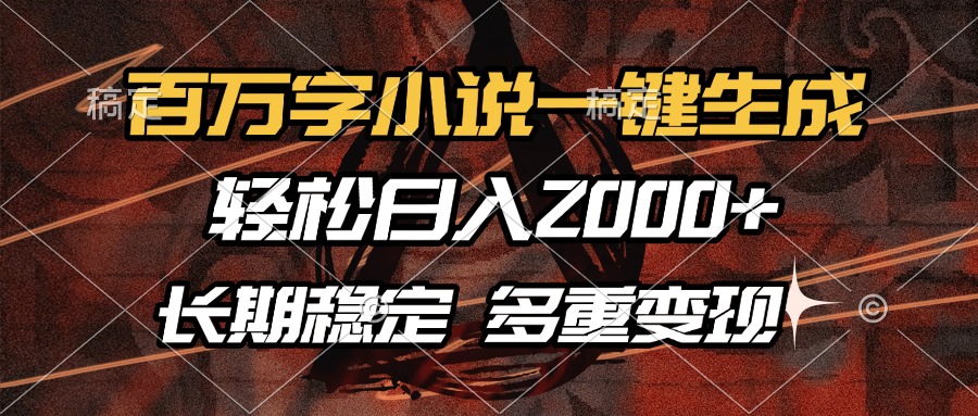 百万字小说一键生成，轻松日入2000+，长期稳定可做，多种变现方式-星火轻创