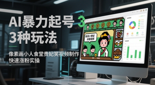 AI暴力起号3种玩法，像素画小人食堂贵妃搞笑视频制作，快速涨粉实操-星火轻创