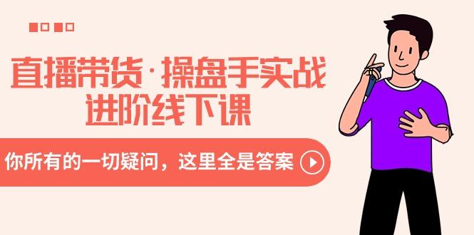 直播带货·操盘手实战进阶线下课：你所有的一切疑问，这里全是答案-星火轻创