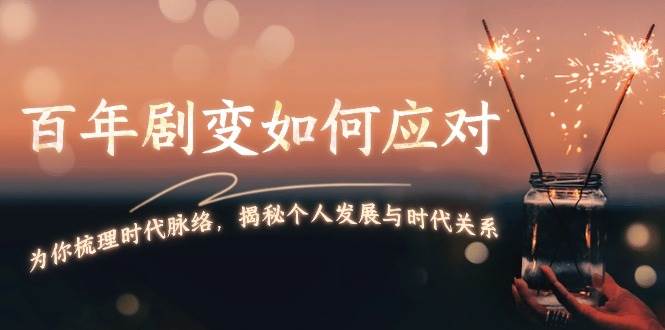某付费文章：百年剧变如何应对，为你梳理时代脉络，揭秘个人发展与时代关系-星火轻创