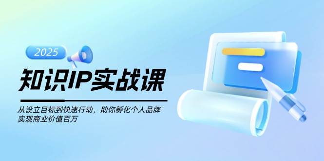 知识IP实战课，从设立目标到快速行动，助你孵化个人品牌，实现商业价值百万-星火轻创