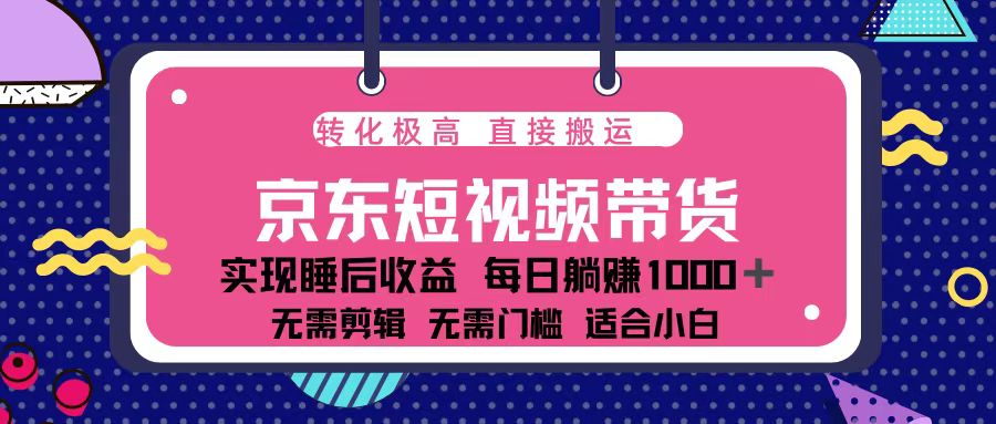 蓝海项目京东短视频带货：单账号月入过万，可矩阵。-星火轻创