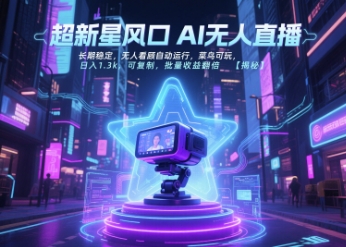 超新星风口无人直播，长期稳定，无人看顾自动运行，菜鸟可玩，日入1.3k，可复制，批量收益翻倍-星火轻创