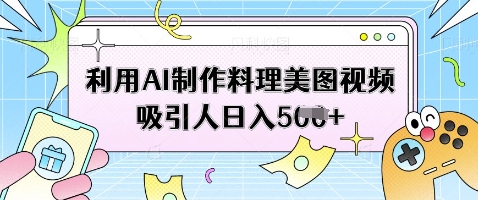 利用AI制作料理美图视频吸引人日入5张-星火轻创