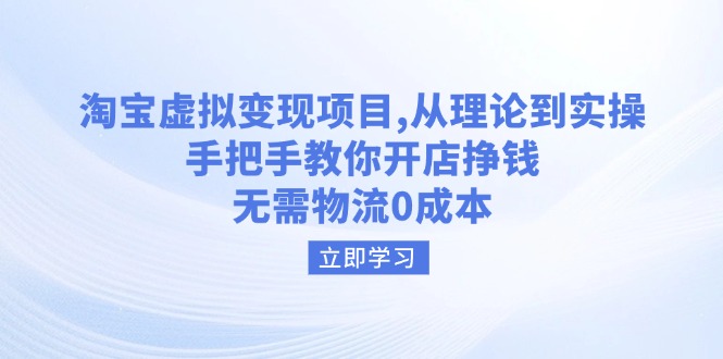淘宝虚拟变现项目，从理论到实操，手把手教你开店挣钱，无需物流0成本-星火轻创