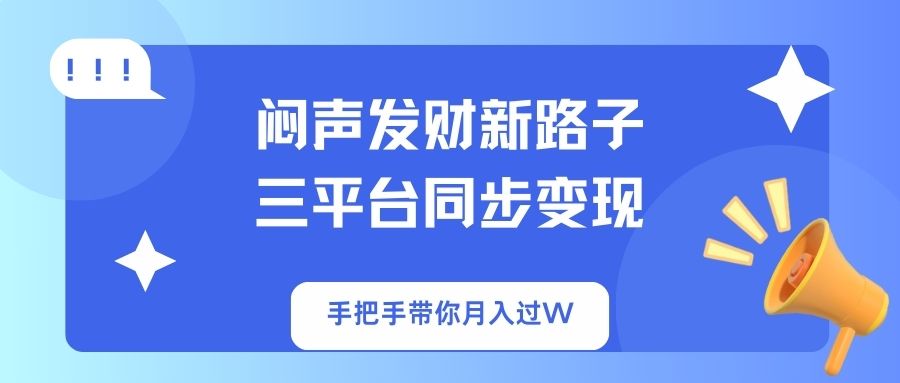 闷声发财新路子！三平台同步变现，手把手带你月入过W-星火轻创
