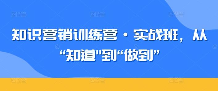 知识营销训练营·实战班，从“知道-星火轻创