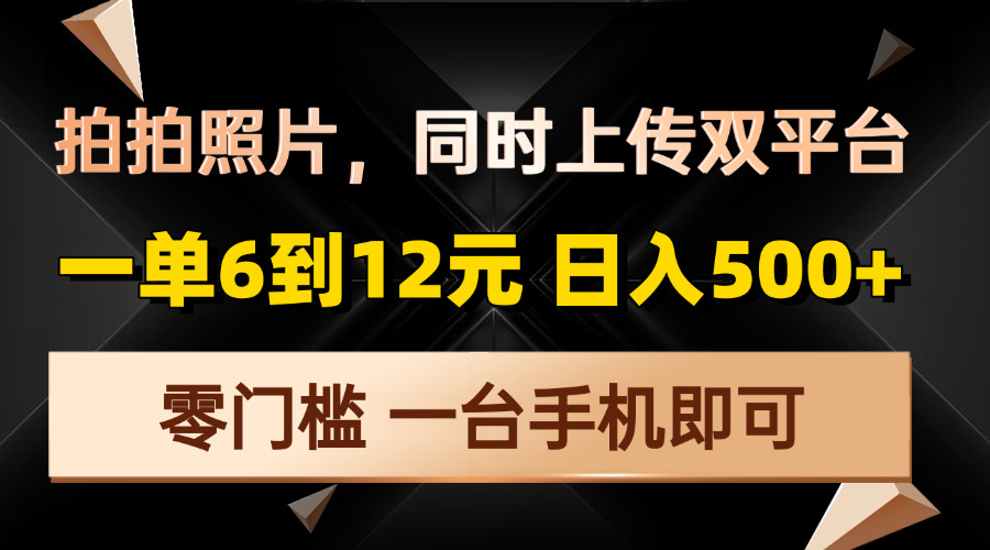拍拍照片，同时上传双平台，一单6到12元，轻轻松松日入500+，零门槛，…-星火轻创