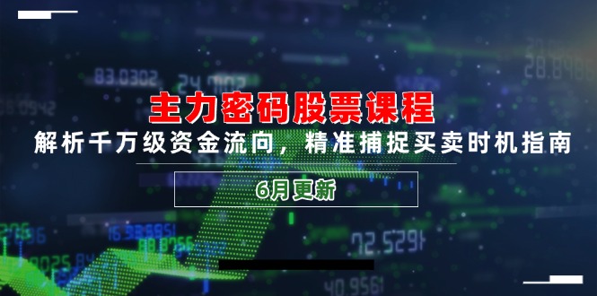 主力密码股票课程，解析千万级资金流向，精准捕捉买卖时机指南(6月更新-星火轻创