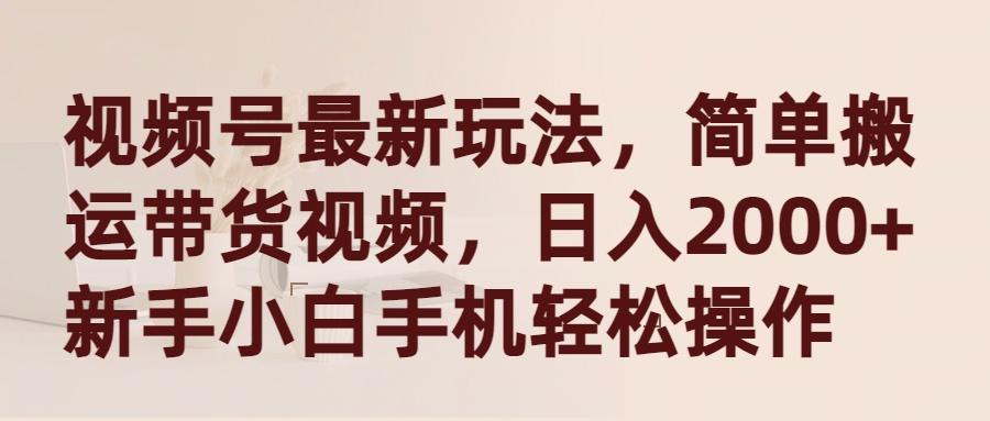 (9486期)视频号最新玩法，简单搬运带货视频，日入2000+，新手小白手机轻松操作-小艾项目网