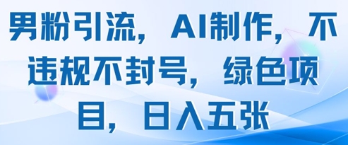 男粉引流，AI制作，不违规不封号，绿色项目，日入五张-星火轻创