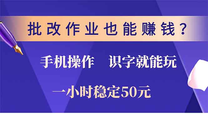 批改作业也能赚钱？0门槛手机项目，识字就能玩！一小时50元！-星火轻创