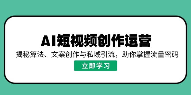 AI短视频创作运营，揭秘算法、文案创作与私域引流，助你掌握流量密码-星火轻创