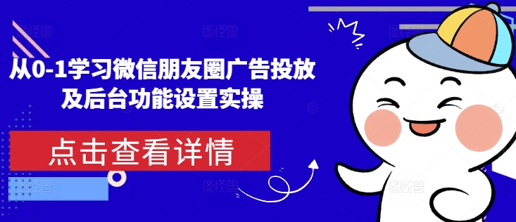 从0-1学习微信朋友圈广告投放及后台功能设置实操-星火轻创