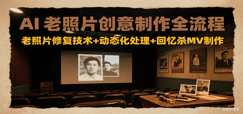 AI老照片创意制作全流程:老照片修复技术+动态化处理+回忆杀MV制作-星火轻创
