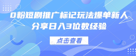0粉短剧推广标记玩法爆单新人分享日入3位数经验-星火轻创