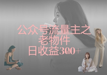 公众号流量主之老物件日收益300+-星火轻创