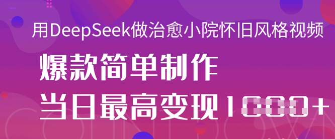 用DeepSeek做治愈小院怀旧风格视频，爆款轻松制作，当日最高变现1k-星火轻创