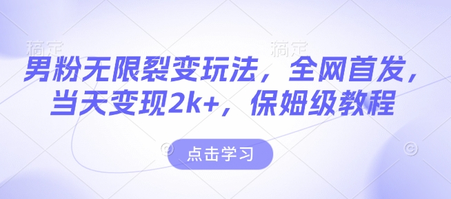 男粉无限裂变玩法，全网首发，当天变现2k+，保姆级教程【永久更新】【揭秘】-星火轻创