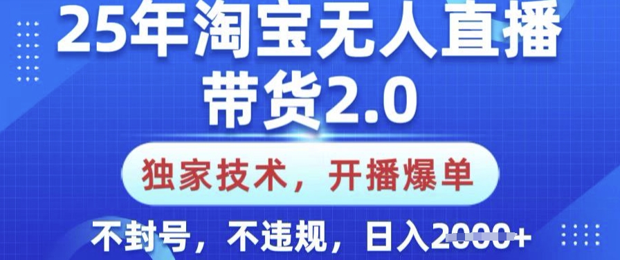 25年淘宝无人直播带货2.0.独家技术，开播爆单，纯小白易上手，不封号，不违规，日入多张【揭秘】-星火轻创
