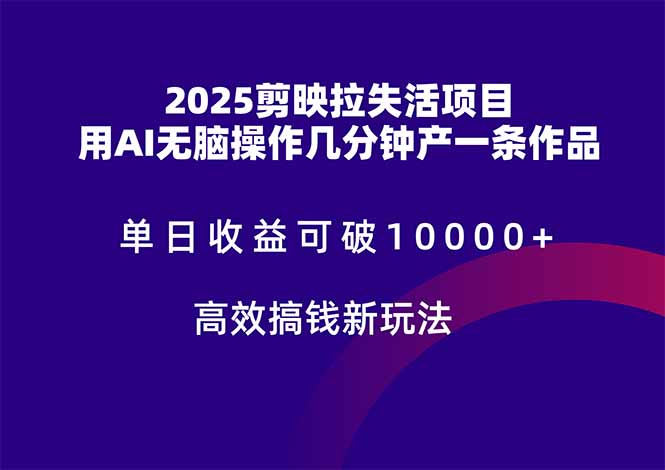 2025剪映拉失活项目，单日收益可破10000+，用AI无脑制作作品，高效搞…-星火轻创