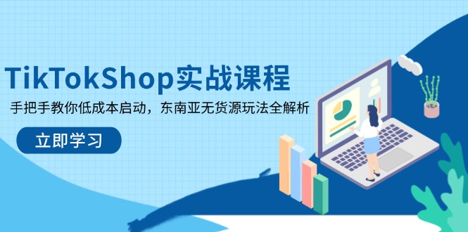 TikTokShop实战课程，手把手教你低成本启动，东南亚无货源玩法全解析-星火轻创