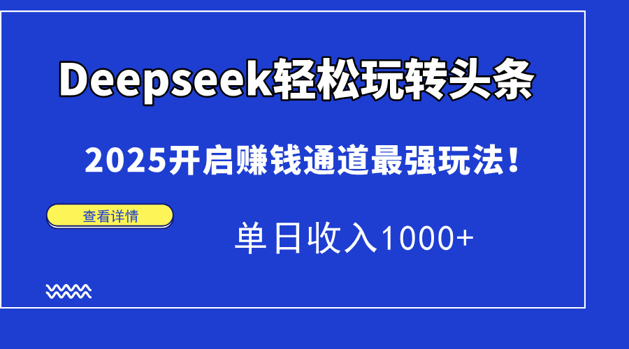 Deepseek轻松玩转头条，2025开启赚钱通道最强玩法！单日收入1000+-星火轻创